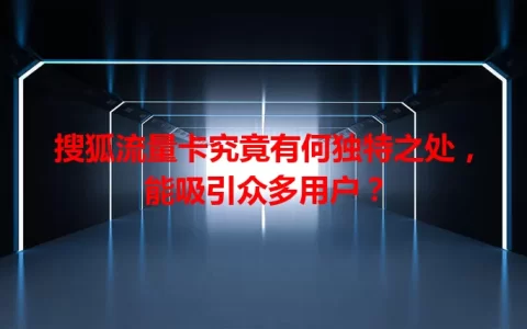 搜狐流量卡究竟有何独特之处，能吸引众多用户？