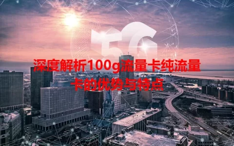 深度解析100g流量卡纯流量卡的优势与特点