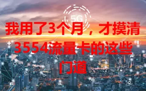 我用了3个月，才摸清3554流量卡的这些门道