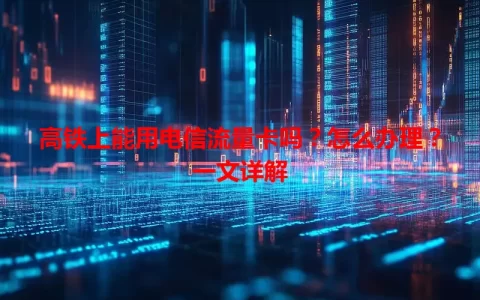 高铁上能用电信流量卡吗？怎么办理？一文详解