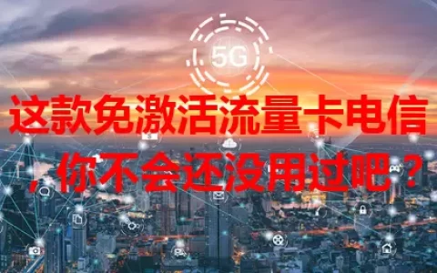 这款免激活流量卡电信，你不会还没用过吧？
