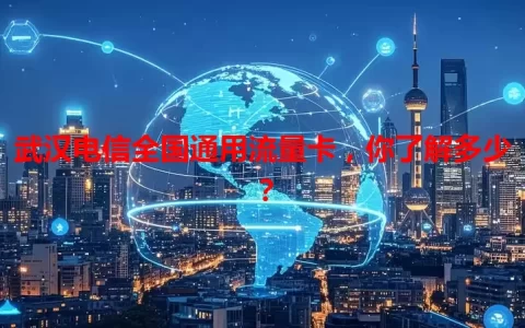 武汉电信全国通用流量卡，你了解多少？