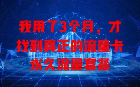 我用了3个月，才找到真正的流量卡永久流量套餐