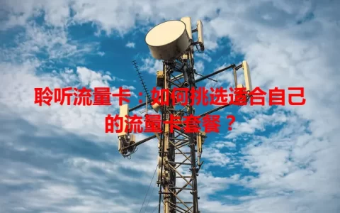 聆听流量卡：如何挑选适合自己的流量卡套餐？