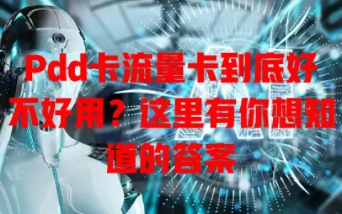 Pdd卡流量卡到底好不好用？这里有你想知道的答案