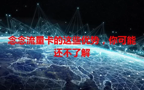 念念流量卡的这些优势，你可能还不了解