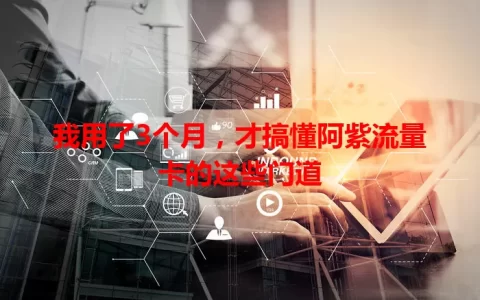 我用了3个月，才搞懂阿紫流量卡的这些门道