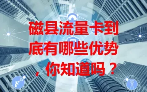 磁县流量卡到底有哪些优势，你知道吗？