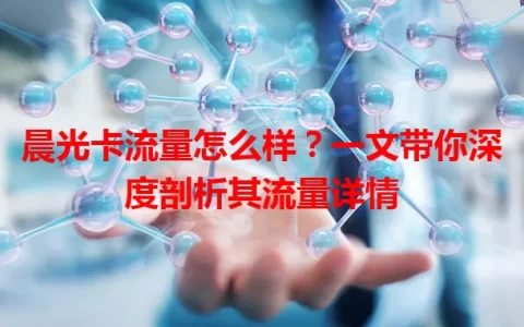 晨光卡流量怎么样？一文带你深度剖析其流量详情