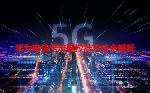 华为电信卡流量校准方法全解析