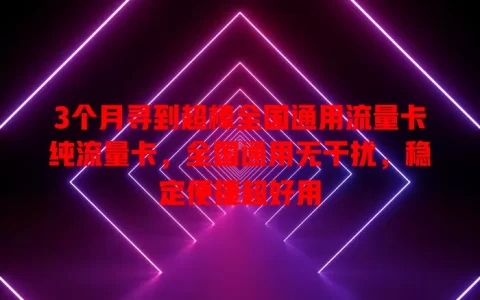 3个月寻到超棒全国通用流量卡纯流量卡，全国通用无干扰，稳定便捷超好用