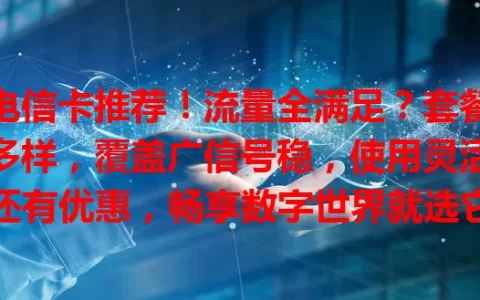 电信卡推荐！流量全满足？套餐多样，覆盖广信号稳，使用灵活还有优惠，畅享数字世界就选它