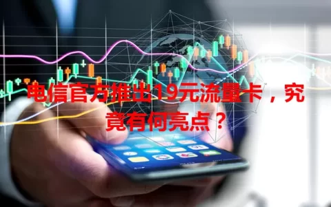 电信官方推出19元流量卡，究竟有何亮点？
