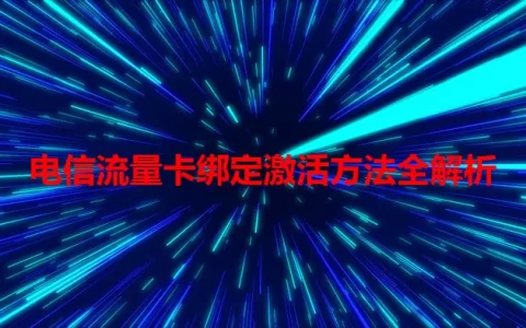 电信流量卡绑定激活方法全解析
