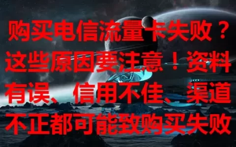 购买电信流量卡失败？这些原因要注意！资料有误、信用不佳、渠道不正都可能致购买失败。遇挫别慌，核对资料、结清欠费、选正规渠道，提高成功率，畅享便捷网络！