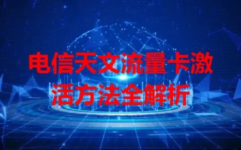电信天文流量卡激活方法全解析