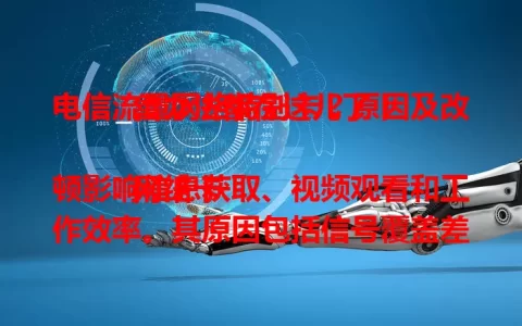 电信流量网络特别卡？原因及改善办法都在这儿了！

网络卡顿影响信息获取、视频观看和工作效率。其原因包括信号覆盖差、设备问题、上网高峰期拥堵。面对卡顿，可检查设备、避开高峰、换网络环境，让网络畅游更顺畅。