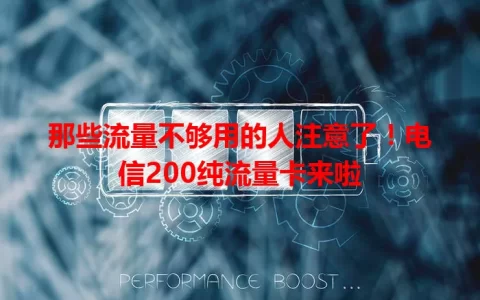 那些流量不够用的人注意了！电信200纯流量卡来啦
