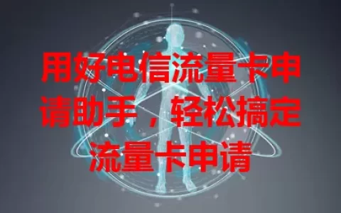 用好电信流量卡申请助手，轻松搞定流量卡申请