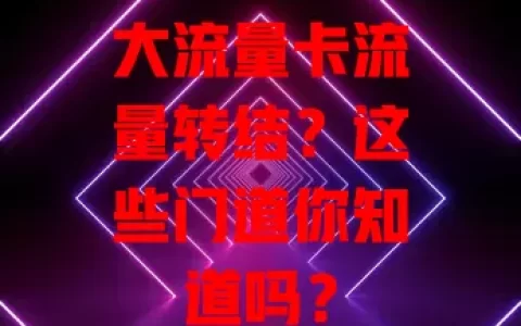 大流量卡流量转结？这些门道你知道吗？