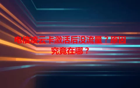 电信凌云卡激活后没流量？原因究竟在哪？