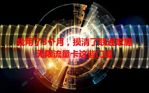 我用了3个月，摸清了联通家庭无限流量卡这些门道