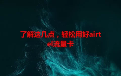 了解这几点，轻松用好airtel流量卡