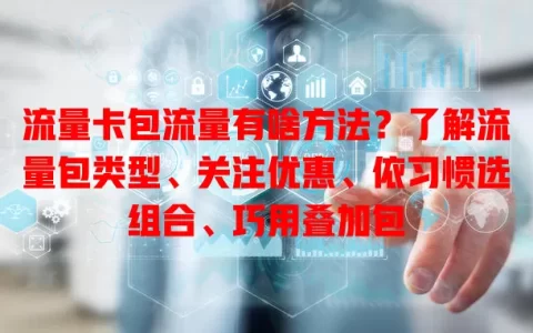 流量卡包流量有啥方法？了解流量包类型、关注优惠、依习惯选组合、巧用叠加包