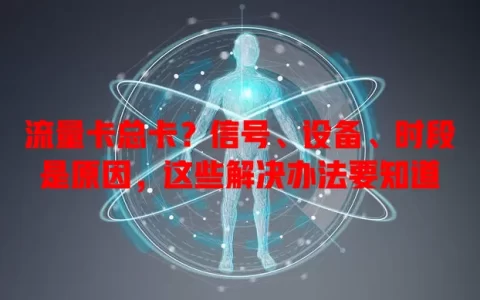 流量卡总卡？信号、设备、时段是原因，这些解决办法要知道