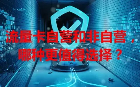 流量卡自营和非自营，哪种更值得选择？