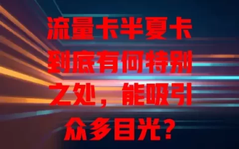 流量卡半夏卡到底有何特别之处，能吸引众多目光？