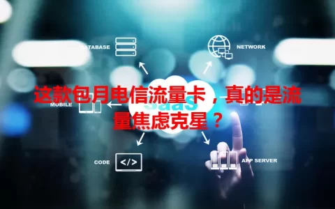 这款包月电信流量卡，真的是流量焦虑克星？