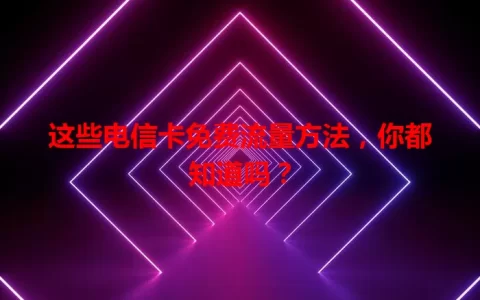 这些电信卡免费流量方法，你都知道吗？