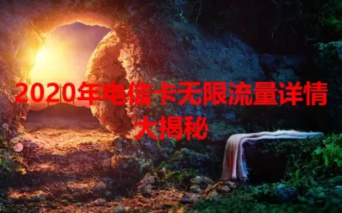 2020年电信卡无限流量详情大揭秘