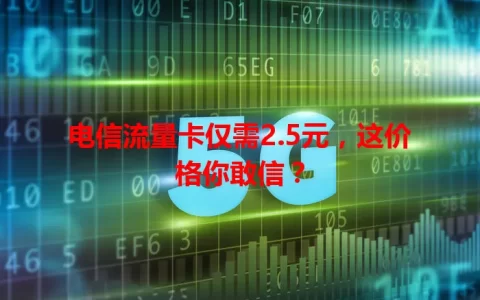 电信流量卡仅需2.5元，这价格你敢信？