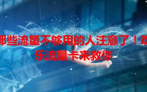 那些流量不够用的人注意了！欢乐流量卡来救你