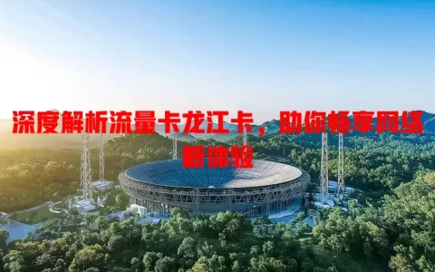 深度解析流量卡龙江卡，助你畅享网络新体验