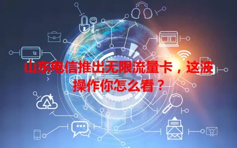 山东电信推出无限流量卡，这波操作你怎么看？