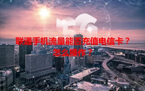 联通手机流量能否充值电信卡？怎么操作？