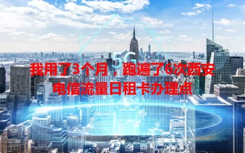 我用了3个月，跑遍了6次西安电信流量日租卡办理点