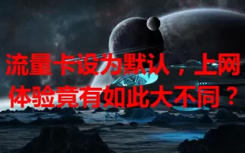 流量卡设为默认，上网体验竟有如此大不同？