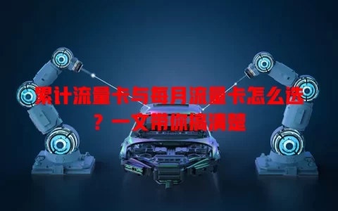 累计流量卡与每月流量卡怎么选？一文带你搞清楚
