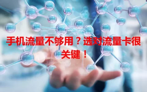 手机流量不够用？选对流量卡很关键！