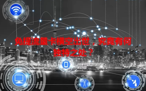 免提流量卡横空出世，究竟有何独特之处？