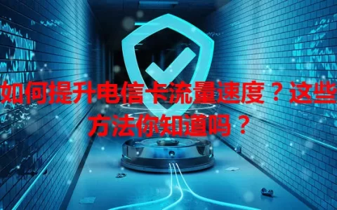 如何提升电信卡流量速度？这些方法你知道吗？