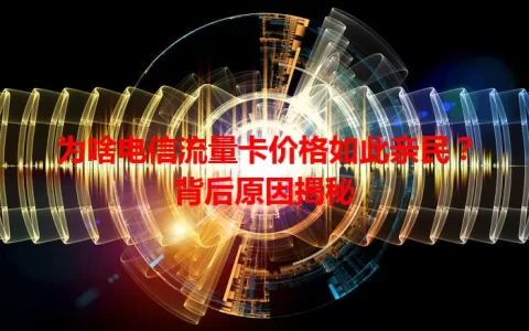 为啥电信流量卡价格如此亲民？背后原因揭秘