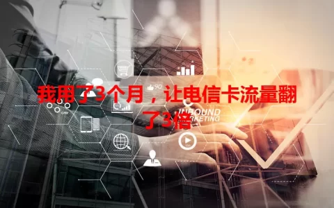 我用了3个月，让电信卡流量翻了3倍