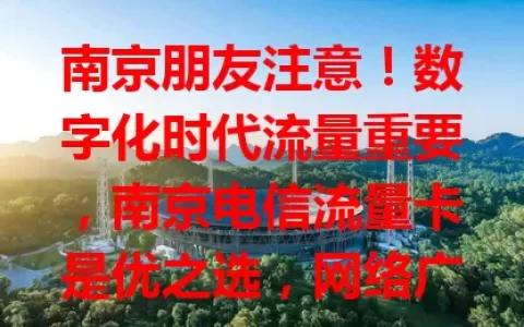 南京朋友注意！数字化时代流量重要，南京电信流量卡是优之选，网络广稳、套餐多样、服务贴心，还不断优化，值得考虑！