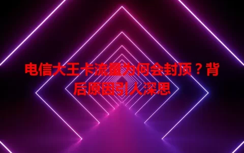电信大王卡流量为何会封顶？背后原因引人深思