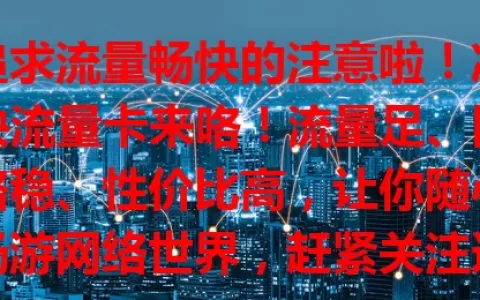 追求流量畅快的注意啦！凉快流量卡来咯！流量足、网络稳、性价比高，让你随心畅游网络世界，赶紧关注选适合套餐！